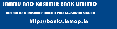JAMMU AND KASHMIR BANK LIMITED  JAMMU AND KASHMIR JAMMU VILLAGE- GURHA SINGHU   banks information 